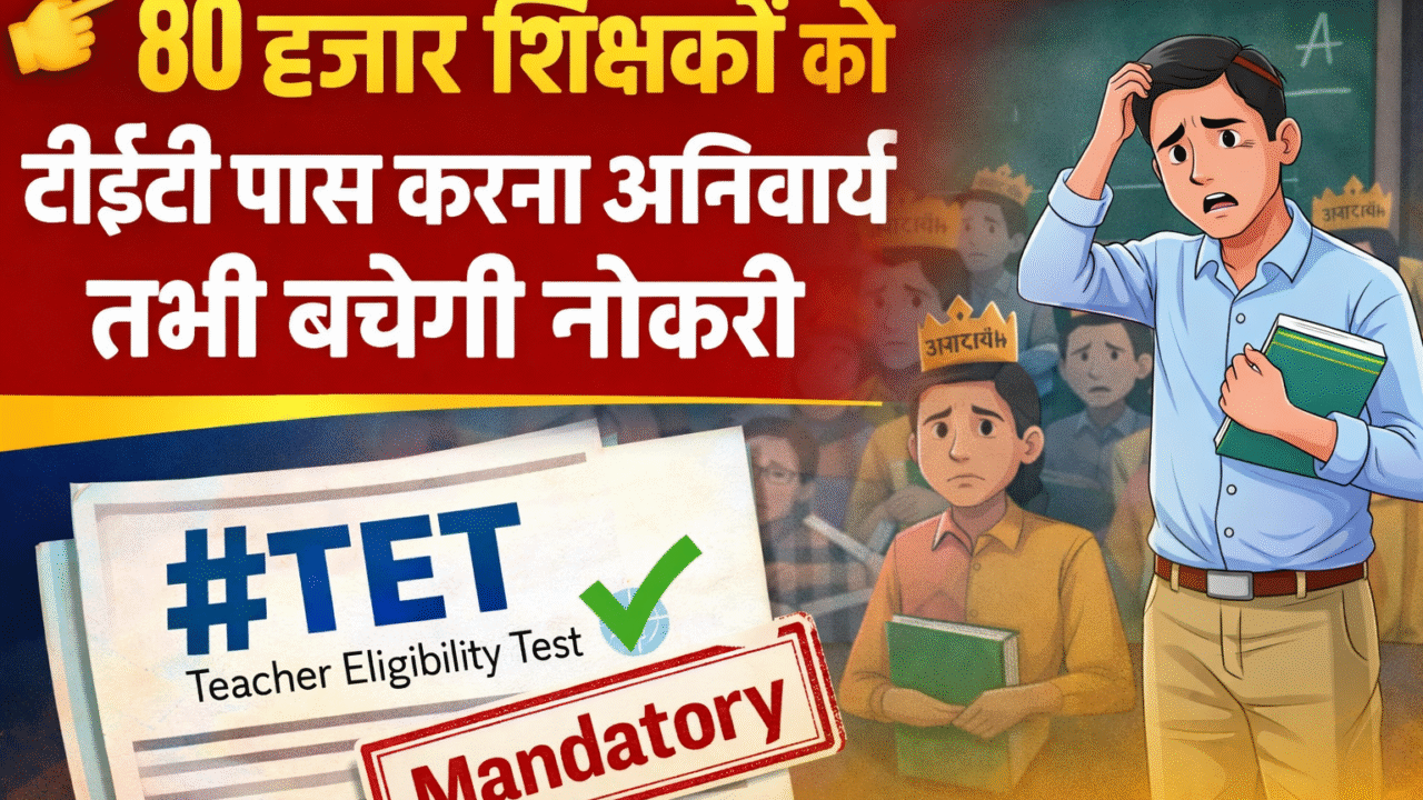 80 हजार शिक्षकों को टीईटी पास करना अनिवार्य, तभी बचेगी नौकरी