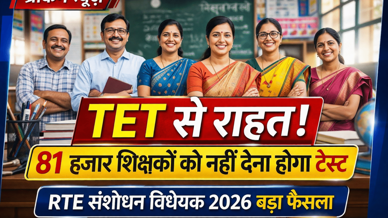 TET से मिलेगी राहत: राज्य के 81 हजार शिक्षकों को नहीं देना होगा टेस्ट, नया RTE संशोधन 2026